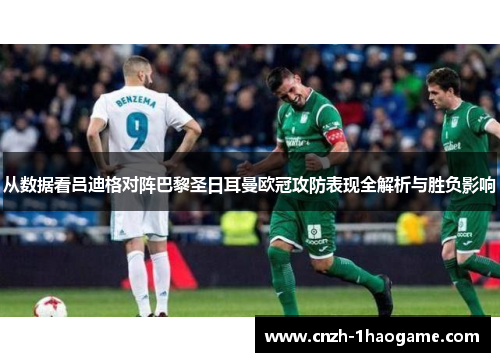 从数据看吕迪格对阵巴黎圣日耳曼欧冠攻防表现全解析与胜负影响