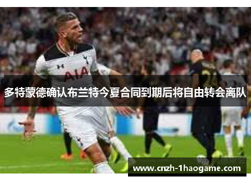 多特蒙德确认布兰特今夏合同到期后将自由转会离队