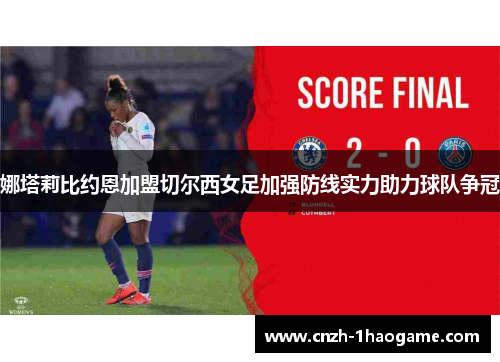 娜塔莉比约恩加盟切尔西女足加强防线实力助力球队争冠