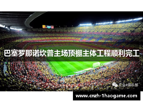 巴塞罗那诺坎普主场顶棚主体工程顺利完工