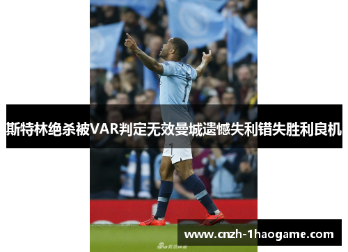 斯特林绝杀被VAR判定无效曼城遗憾失利错失胜利良机