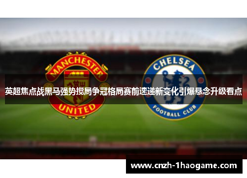 英超焦点战黑马强势搅局争冠格局赛前速递新变化引爆悬念升级看点