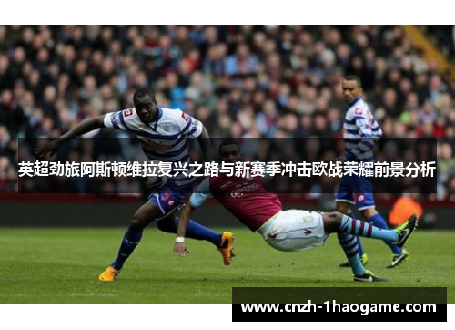 英超劲旅阿斯顿维拉复兴之路与新赛季冲击欧战荣耀前景分析