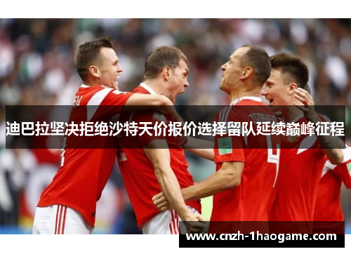 迪巴拉坚决拒绝沙特天价报价选择留队延续巅峰征程