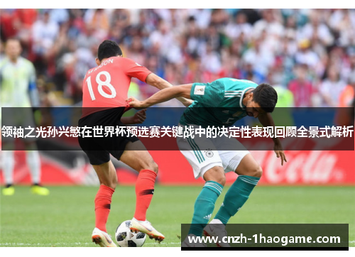 领袖之光孙兴慜在世界杯预选赛关键战中的决定性表现回顾全景式解析